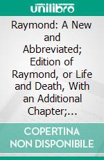 Raymond: A New and Abbreviated; Edition of Raymond, or Life and Death, With an Additional Chapter; Revised. E-book. Formato PDF ebook di oliver lodge