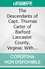 The Descendants of Capt. Thomas Carter of Barford Lancaster County, Virginia: With Genealogical Notes of Many of the Allied Families. E-book. Formato PDF ebook