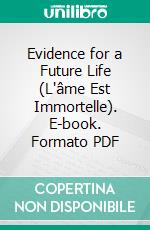 Evidence for a Future Life (L'âme Est Immortelle). E-book. Formato PDF ebook