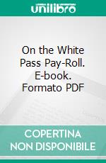 On the White Pass Pay-Roll. E-book. Formato PDF ebook