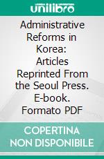 Administrative Reforms in Korea: Articles Reprinted From the Seoul Press. E-book. Formato PDF ebook