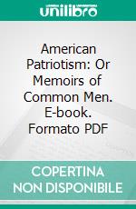 American Patriotism: Or Memoirs of Common Men. E-book. Formato PDF ebook di Leonard Brown