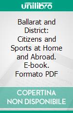 Ballarat and District: Citizens and Sports at Home and Abroad. E-book. Formato PDF ebook