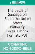 The Battle of Santiago on Board the United States Battleship Texas. E-book. Formato PDF ebook di Harry W. Jones