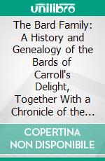 The Bard Family: A History and Genealogy of the Bards of Carroll's Delight, Together With a Chronicle of the Bards and Genealogies of the Bard Kinship. E-book. Formato PDF ebook