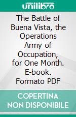 The Battle of Buena Vista, the Operations Army of Occupation, for One Month. E-book. Formato PDF ebook di James Henry Carleton