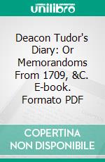 Deacon Tudor's Diary: Or Memorandoms From 1709, &C. E-book. Formato PDF ebook di John Tudor