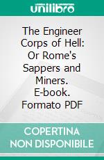 The Engineer Corps of Hell: Or Rome's Sappers and Miners. E-book. Formato PDF ebook di Edwin Allen Sherman