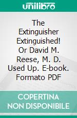 The Extinguisher Extinguished! Or David M. Reese, M. D. Used Up. E-book. Formato PDF ebook