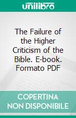 The Failure of the Higher Criticism of the Bible. E-book. Formato PDF ebook