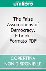 The False Assumptions of Democracy. E-book. Formato PDF ebook di Anthony M. Ludovici