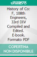 History of Co: F, 108th Engineers, 33rd DIV Compiled and Edited. E-book. Formato PDF ebook di Robert St. Richards Robert Richards