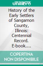 History of the Early Settlers of Sangamon County, Illinois: Centennial Record. E-book. Formato PDF ebook