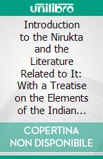 Introduction to the Nirukta and the Literature Related to It: With a Treatise on the Elements of the Indian Accent. E-book. Formato PDF ebook