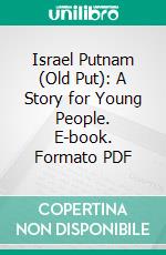 Israel Putnam (Old Put): A Story for Young People. E-book. Formato PDF ebook