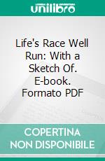 Life's Race Well Run: With a Sketch Of. E-book. Formato PDF