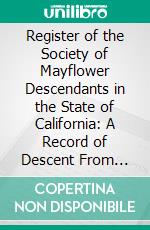 Register of the Society of Mayflower Descendants in the State of California: A Record of Descent From Passengers on the Good Ship, Mayflower, 1620. E-book. Formato PDF ebook