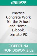 Practical Concrete Work for the School and Home. E-book. Formato PDF ebook di Henry Colin Campbell