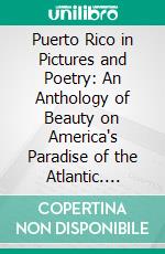 Puerto Rico in Pictures and Poetry: An Anthology of Beauty on America's Paradise of the Atlantic. E-book. Formato PDF ebook