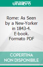 Rome: As Seen by a New-Yorker in 1843-4. E-book. Formato PDF