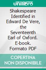 Shakespeare Identified in Edward De Vere, the Seventeenth Earl of Oxford. E-book. Formato PDF ebook