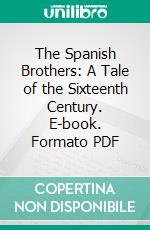 The Spanish Brothers: A Tale of the Sixteenth Century. E-book. Formato PDF ebook