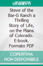 Steve of the Bar-G Ranch a Thrilling Story of Life, on the Plains of Colorado. E-book. Formato PDF ebook