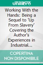 Working With the Hands: Being a Sequel to 'Up From Slavery' Covering the Author's Experiences in Industrial Training at Tuskegee. E-book. Formato PDF ebook