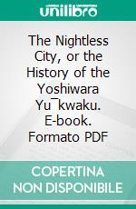 The Nightless City, or the History of the Yoshiwara Yu¯kwaku. E-book. Formato PDF ebook di De Becker