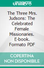 The Three Mrs. Judsons: The Celebrated Female Missionaries. E-book. Formato PDF ebook di Cecil B. Hartley