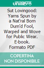 Sut Lovingood: Yarns Spun by a Nat'ral Born Durn'd Fool, Warped and Wove for Public Wear. E-book. Formato PDF