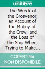 The Wreck of the Grosvenor, an Account of the Mutiny of the Crew, and the Loss of the Ship When, Trying to Make the Bermudas. E-book. Formato PDF ebook