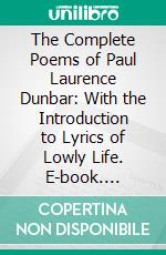 The Complete Poems of Paul Laurence Dunbar: With the Introduction to Lyrics of Lowly Life. E-book. Formato PDF ebook