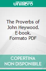 The Proverbs of John Heywood. E-book. Formato PDF ebook