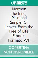 Mormon Doctrine, Plain and Simple: Or Leaves From the Tree of Life. E-book. Formato PDF ebook di Charles W. Penrose