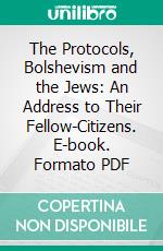 The Protocols, Bolshevism and the Jews: An Address to Their Fellow-Citizens. E-book. Formato PDF ebook di American Jewish Committee