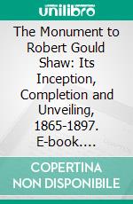 The Monument to Robert Gould Shaw: Its Inception, Completion and Unveiling, 1865-1897. E-book. Formato PDF ebook