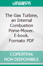 The Gas Turbine, an Internal Combustion Prime-Mover. E-book. Formato PDF ebook di Sanford A. Moss