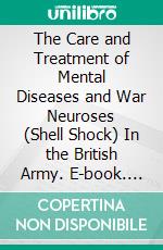 The Care and Treatment of Mental Diseases and War Neuroses (Shell Shock) In the British Army. E-book. Formato PDF ebook