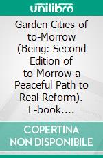 Garden Cities of to-Morrow (Being: Second Edition of to-Morrow a Peaceful Path to Real Reform). E-book. Formato PDF