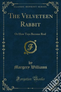 The Velveteen Rabbit: Or How Toys Become Real. E-book. Formato PDF ebook di Margery Williams