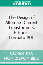 The Design of Alternate-Current Transformers. E-book. Formato PDF ebook