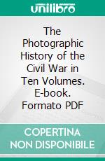 The Photographic History of the Civil War in Ten Volumes. E-book. Formato PDF