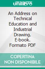 An Address on Technical Education and Industrial Drawing. E-book. Formato PDF ebook di Walter Smith