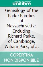 Genealogy of the Parke Families of Massachusetts: Including Richard Parke, of Cambridge, William Park, of Groton, and Others. E-book. Formato PDF