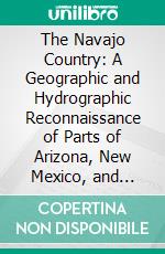 The Navajo Country: A Geographic and Hydrographic Reconnaissance of Parts of Arizona, New Mexico, and Utah. E-book. Formato PDF ebook