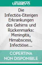 Die Infectiös-Eiterigen Erkrankungen des Gehirns und Rückenmarks: Meningitis, Hirnabscess, Infectiöse Sinusthrombose. E-book. Formato PDF