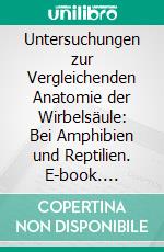 Untersuchungen zur Vergleichenden Anatomie der Wirbelsäule: Bei Amphibien und Reptilien. E-book. Formato PDF ebook di Carl Gegenbaur