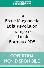 La Franc-Maçonnerie Et la Révolution Française. E-book. Formato PDF ebook di Maurice Talmeyr