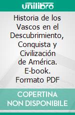 Historia de los Vascos en el Descubrimiento, Conquista y Civilización de América. E-book. Formato PDF